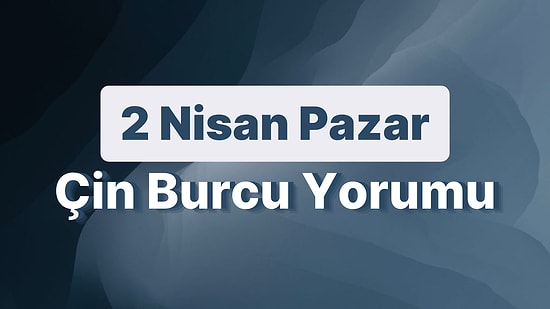 2 Nisan Pazar Çin Burcuna Göre Günün Nasıl Geçecek?