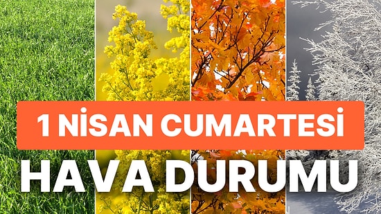 1 Nisan Cumartesi Hava Durumu: Bugün Hava Nasıl Olacak? Cumartesi Günü Kar veya Yağmur Yağacak mı?