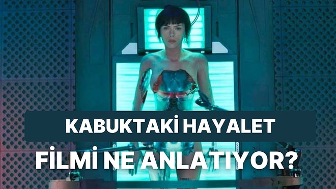 Kabuktaki Hayalet Filminin Konusu Nedir? Kabuktaki Hayalet Filminin Oyuncuları Kimlerdir?