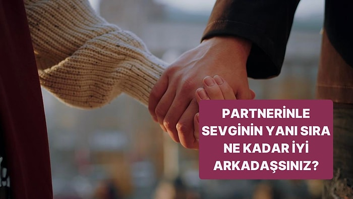 Partnerinle Sevgilinin Yanı Sıra Ne Kadar İyi Arkadaşsınız?