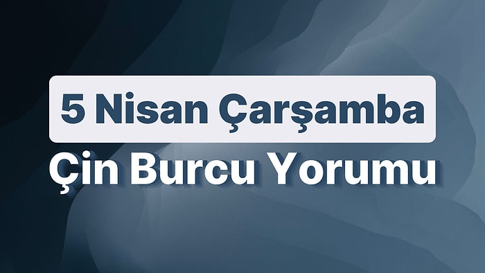 5 Nisan Çarşamba Çin Burcuna Göre Günün Nasıl Geçecek?