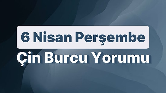 6 Nisan Perşembe Çin Burcuna Göre Günün Nasıl Geçecek?