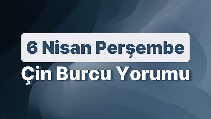 6 Nisan Perşembe Çin Burcuna Göre Günün Nasıl Geçecek?