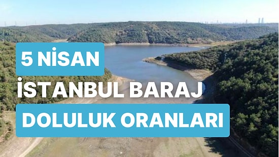 5 Nisan Çarşamba İstanbul Baraj Doluluk Oranlarında Son Durum: İstanbul’da Barajların Yüzde Kaçı Dolu?