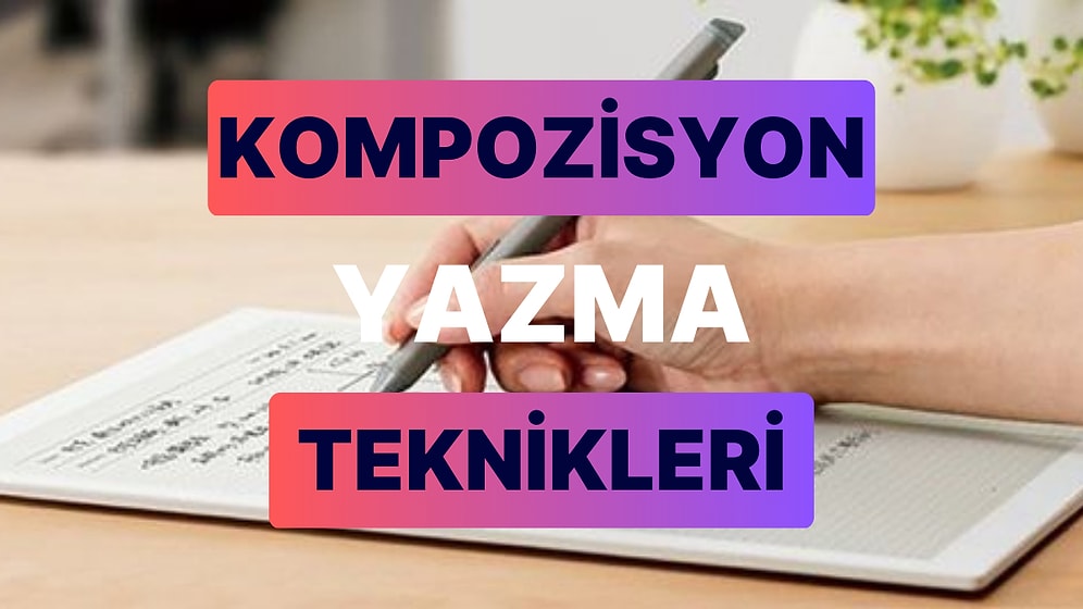 Kompozisyon Yazma Teknikleri: Anlamlı, Etkili ve Kusursuz Bir Kompozisyon Nasıl Yazılır?