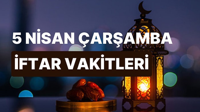 5 Nisan Çarşamba İftar Saati: İstanbul, İzmir, Ankara ve 81 İl İçin İftar Ne Zaman, Saat Kaçta?