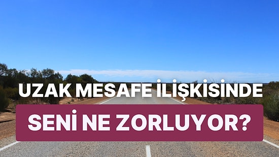 Uzak Mesafe İlişkisinde Seni Zorlayan Şey Ne?