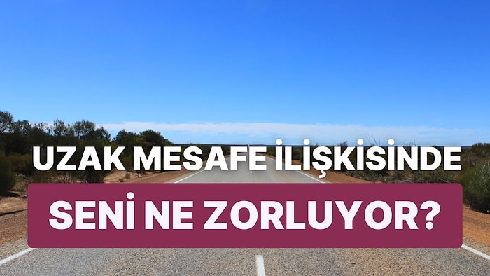 Uzak Mesafe İlişkisinde Seni Zorlayan Şey Ne?