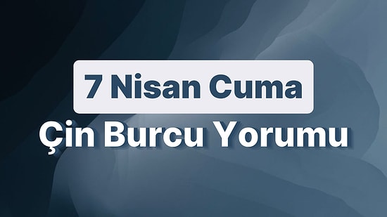 7 Nisan Cuma Çin Burcuna Göre Günün Nasıl Geçecek?