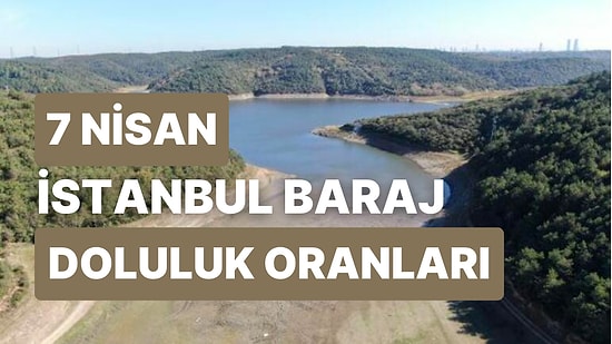 7 Nisan Cuma İstanbul Baraj Doluluk Oranlarında Son Durum: İstanbul’da Barajların Yüzde Kaçı Dolu?