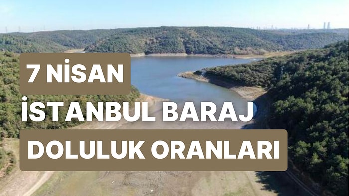 7 Nisan Cuma İstanbul Baraj Doluluk Oranlarında Son Durum: İstanbul’da Barajların Yüzde Kaçı Dolu?