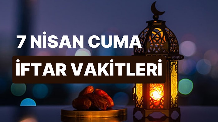 7 Nisan Cuma İftar Saati: İstanbul, İzmir, Ankara ve 81 İl İçin İftar Ne Zaman, Saat Kaçta?