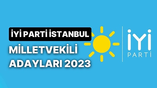 İYİ Parti İstanbul Milletvekili Adayları: İYİ Parti İstanbul 1., 2. ve 3. Bölge Milletvekili Adayları Kimler?