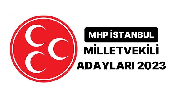 MHP Milletvekili Adayları 2023: MHP İstanbul 1. 2. ve 3. Bölge Milletvekili Adayları Kimler?