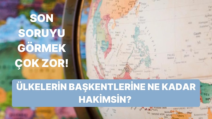 Bu Testin Son Sorusunu Görmek Çok Zor! Ülkelerin Başkentlerini Hatasız Bilebilecek misin?