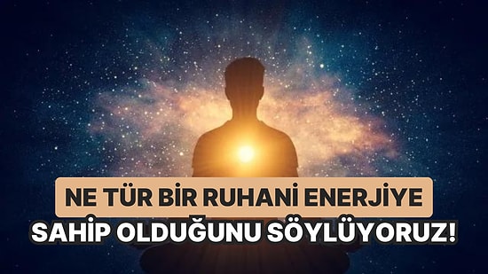 Ne Tür Bir Ruhani Enerjiye Sahip Olduğunu Söylüyoruz!