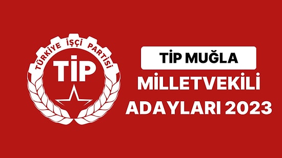 TİP Muğla Milletvekili Adayları 2023 Açıklandı: TİP Muğla Milletvekili Adayları Kimdir?