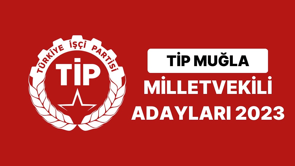 TİP Muğla Milletvekili Adayları 2023 Açıklandı: TİP Muğla Milletvekili Adayları Kimdir?