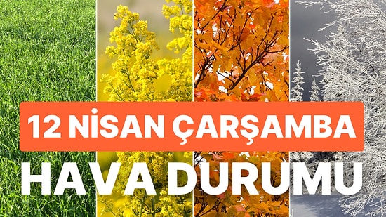 12 Nisan Çarşamba Hava Durumu: Bugün Hava Nasıl Olacak? Yağışlar Devam Edecek mi?