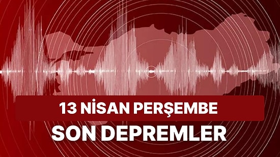 13 Nisan Perşembe Kandilli Rasathanesi ve AFAD Son Depremler: Deprem mi Oldu? Nerede Oldu?