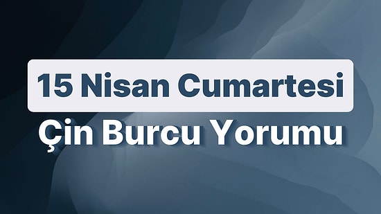 15 Nisan Cumartesi Çin Burcuna Göre Günün Nasıl Geçecek?