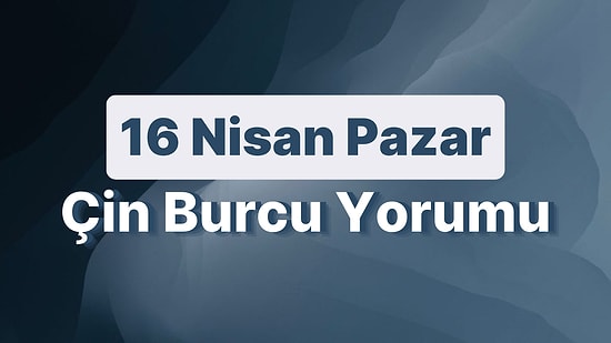 16 Nisan Pazar Çin Burcuna Göre Günün Nasıl Geçecek?