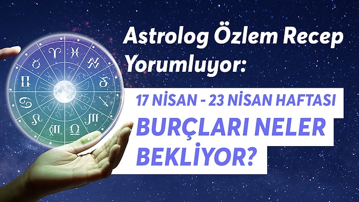 17 - 23 Nisan Haftası Burçları Neler Bekliyor?