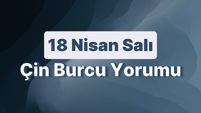 18 Nisan Salı Çin Burcuna Göre Günün Nasıl Geçecek?