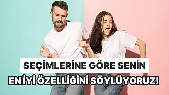 Seçimlerine Göre Senin En İyi Özelliğini Söylüyoruz!