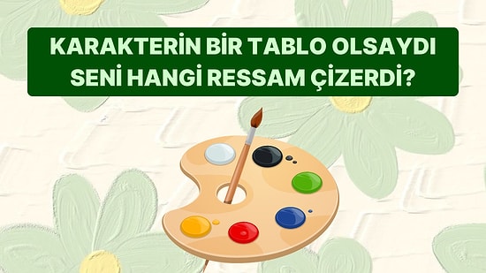 Karakterin Bir Tablo Olsaydı Seni Hangi Ressam Çizerdi?