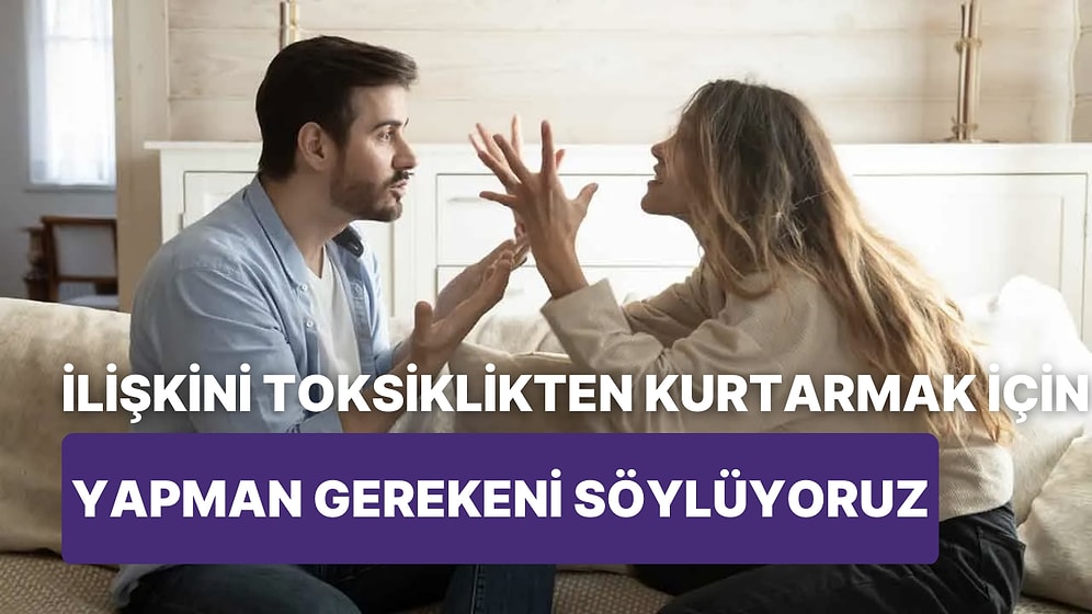 İlişkini Toksiklikten Kurtarmak İçin Yapman Gerekeni Söylüyoruz!