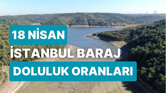 18 Nisan Salı İstanbul Baraj Doluluk Oranlarında Son Durum: İstanbul’da Barajların Yüzde Kaçı Dolu?