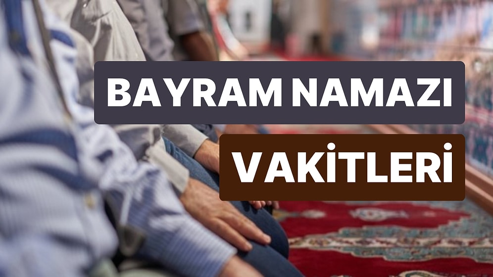 Bayram Namazı Kaçta, Ne Zaman Kılınacak? İstanbul, Ankara, İzmir ve Tüm İller İçin 2023 Bayram Namazı Saatleri