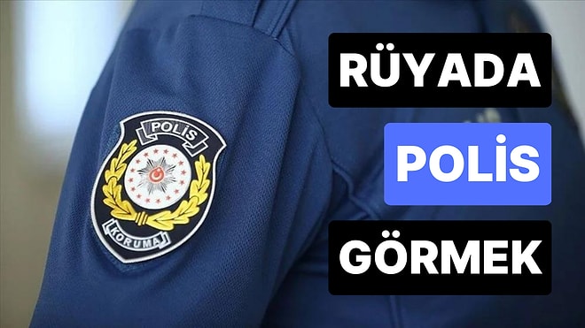Rüyada Polis Görmek Ne Anlama Gelir? Polis Olmak, Polis Kovalaması, Polis Arabası ve Polisle Konuşma Tabirleri