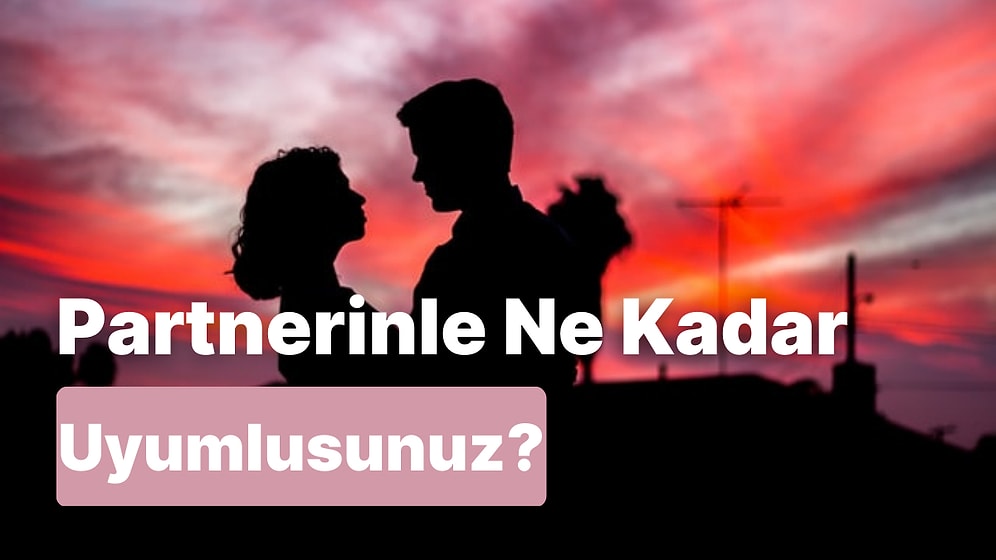 Partnerinle Ne Kadar Uyumlusunuz?