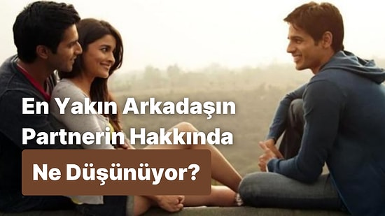 En Yakın Arkadaşın Partnerin Hakkında Ne Düşünüyor?