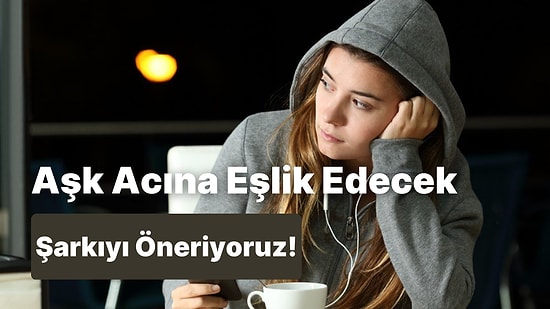 Aşk Acına Eşlik Edecek Şarkıyı Öneriyoruz!