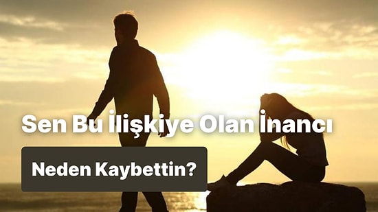 Sen Bu İlişkiye Olan İnancı Neden Kaybettin?