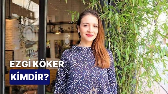 Ezgi Köker Kimdir, Kaç Yaşında? Ezgi Köker Hakkında Merak Edilenler