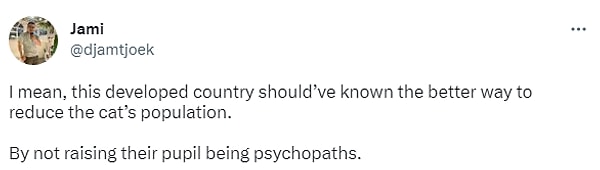 2. "Bu gelişmiş ülkenin kedi nüfusunu azaltmanın daha iyi bir yolunu bulması gerekirdi. Çocuklarını birer psikopat olarak yetiştirerek değil."