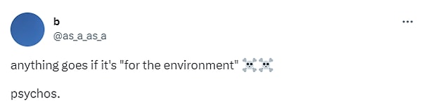 4. "Eğer 'çevre için yapılıyorsa' her şey kabul ediliyor. Psikopatlar."
