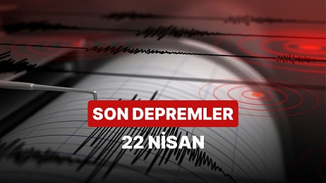 22 Nisan Cumartesi AFAD ve Kandilli Rasathanesi Son Depremler Listesi: Nerede Deprem Oldu?