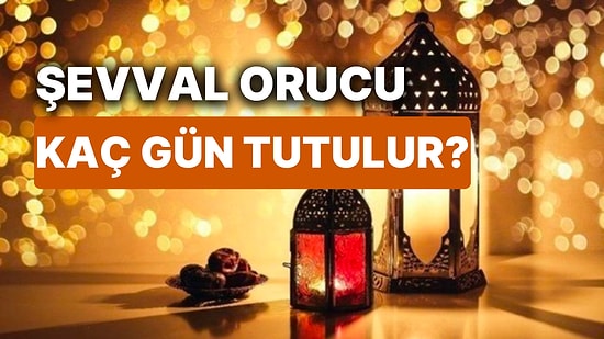 Şevval Orucu Nedir, Ne Zaman Başlar? Şevval Orucu Kaç Gün Tutulur ve Fazileti Nelerdir?