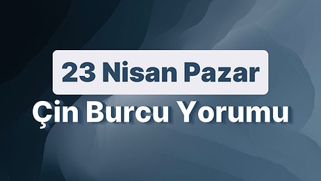 23 Nisan Pazar Çin Burcuna Göre Günün Nasıl Geçecek?