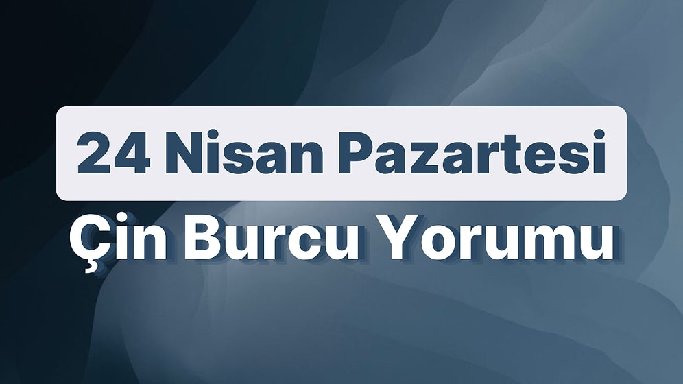 24 Nisan Pazartesi Çin Burcuna Göre Günün Nasıl Geçecek?