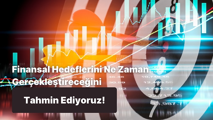 Finansal Hedeflerini Ne Zaman Gerçekleştireceğini Tahmin Ediyoruz!