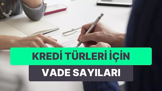 Çektiğiniz Kredilerin Kaç Ayda Ödenmesi Gerekiyor? İşte Kredi Türleri İçin Vade Sayıları