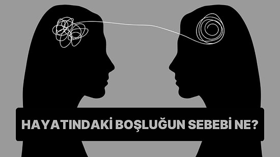 10 Soruluk Psikoloji Testine Göre Hayatındaki Boşluk Neyden Kaynaklanıyor?