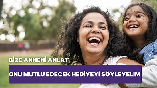 Bize Anneni Anlat, Onu Mutlu Edecek Hediyeyi Söyleyelim!