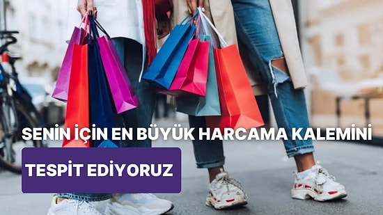 Senin İçin En Büyük Harcama Kalemini Tahmin Ediyoruz!